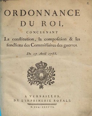 Ordonnance du roi, concernant la constitution, la composition & les fonctions des commmissaires des guerres : du 17 Avril 1788