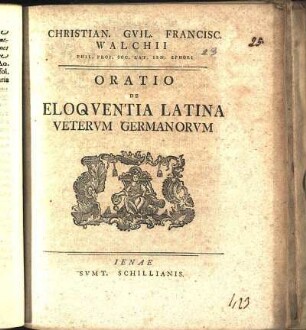 Christian. Gvil. Francisc. Walchii Phil. Prof. Soc. Lat. Ien. Ephori Oratio De Eloqventia Latina Vetervm Germanorvm