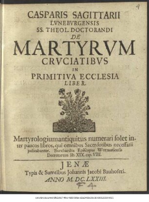 Casparis Sagittarii Luneburgensis SS. Theol. Doctorandi De Martyrum Cruciatibus In Primitiva Ecclesia Liber