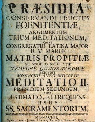 Præsidia Conservandi Fructus Poenitentiæ, Argumentum Trium Meditationum : Quas Congregatio Latina Major B.V. Mariæ Matris Propitiæ Ab Angelo Salutatæ Tempore Quadragesimæ Exhibuit Monachii Anno MDCCLIV., Meditatio II.. Præsidium Secundum, Sive Æstimatio, Et Frequens Usus SS. Sacramentorum