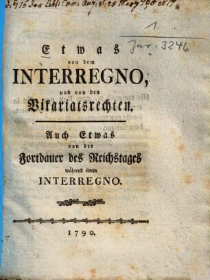 Etwas von dem Interregno und von den Vikariatsrechten : Auch Etwas von der Fortdauer des Reichstages während einem Interregno