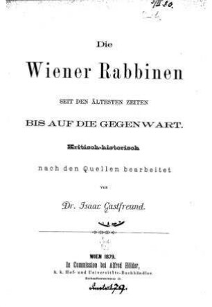 Die Wiener Rabbinen seit den ältesten Zeiten bis auf die Gegenwart : kritisch-historisch nach den Quellen bearbeitet / von Isaac Gastfreund