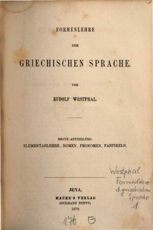 Methodische Grammatik der griechischen Sprache. 1,1, Theil 1. Formenlehre ; Abt. 1. Elementarlehre, Nomen, Pronomen, Partikeln