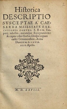 Historica Descriptio Svsceptae A Caesarea Maiestate Execvtionis Contra S. Rom. Imperij rebelles, eorumque Receptatorem: & captae vrbis Gothae, soloque aequati castri Grimmenstein, Anno Domini M.D.LXVII. XIII. Aprilis