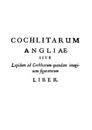 Cochlitarum Angliae sive Lapidum ad Cochlearum quandam imaginem figuratorum Liber