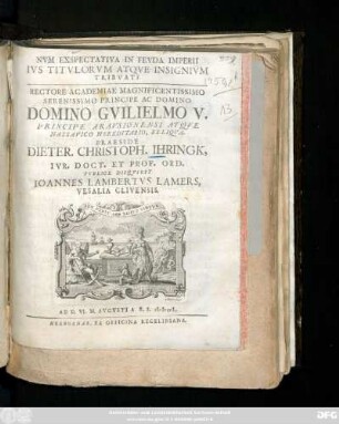 Nvm Exspectativa In Fevda Imperii Ivs Titvlorvm Atqve Insignivm Tribvat? Rectore Adacemiae Magnificentissimo Serenissimo Principe Ac Domino Domino Gvilielmo V. Principe Aravsionensi Atqve Nassavico Hereditario, Reliqva. Praeside Dieter. Christoph. Ihringk, Ivr. Doct. Et Prof. Ord. Pvblice Disqvirit Ioannes Lambertvs Lamers, Vesalia Clivensis : Ad D. VI. M. Avgvsti A. R. S. MDCCL.