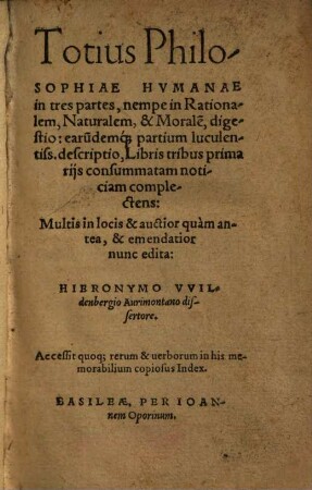 Totius Philosophiae Humanae In Tres partes, nempe in Rationalem, Naturalem, & Morale[m], digestio, earu[n]demq[ue] partium luculentiss. descriptio : Libris tribus consummatam noticiam complectens