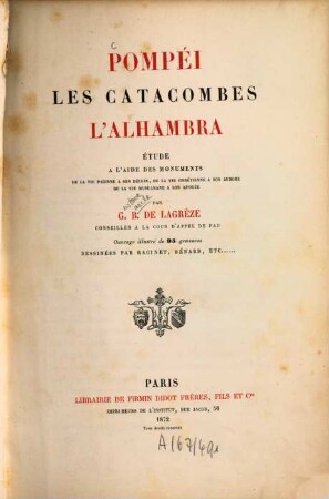 Pompéi, les catacombes, l'Alhambra : Étude a l'aide des monuments de la vie paienne a son dèclin, de la vie chrétienne à son aurore, de la vie musulmane à son apogée ; Ouvrage illustré de 95 gravures