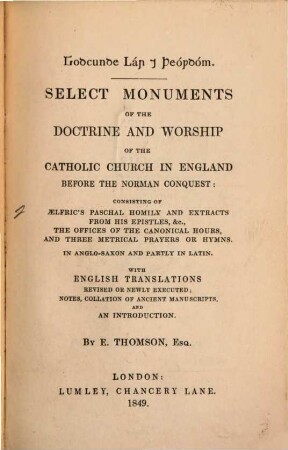 Select monuments of the doctrine and worship of the Catholic Church in England before the Norman conquest : consisting of Ælfric's paschal homily and extracts from his epistels, &c., the offices of the canonical hours, and three metrical prayers or hymns : in anglo-saxon and partly in latin : with english translations