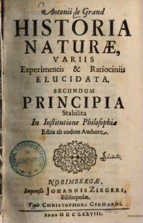 Antonii le Grand Historia naturae : variis experimentis & ratiociniis elucidata ; secundum principia stabilita in institutione philosophiae