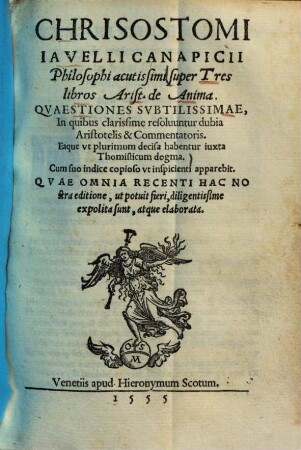 Chrisostomi Iavelli Canapicii Philosophi acutissimi super Tres libros Arist. de Anima Quaestiones Subtilissimae : i quibus clarissime resolvuntur dubia Aristotelis & commentatoris, eaque ut plurimum decisa habentur iuxta Thomisticum dogma