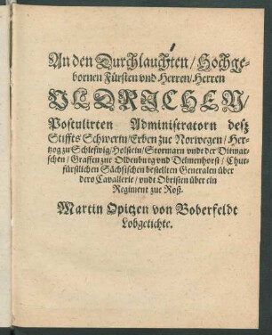 An den Durchlauchten/ Hochgebornen Fürsten und Herren/ Herren Uldrichen/ Postulirten Administratorn desz Stiffts Schwerin/ Erben zu Norwegen/ Hertzog zu Schleswig/ Holstein/ Stormarn undt der Ditmarschen, ... Martin Opitzen von Boberfeldt Lobgetichte