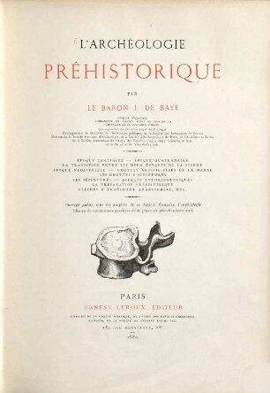 L'Archéologique préhistorique par J. de Baye : Époque tertiaire-Époque quaternaire-La transition entre les deux époques de la pierre-Époque néolithique Grottes artificielles de la Marne-Les grottes a sculptures-Les sépultures-Aperçus anthropologiques-La trépination préhistorique-Flaches à tranchant transversal, etc. Ouvrage publié sous les auspices de la Société française d'Archéologie illustré de nombreuses gravures et de plusieurs planches hors texte