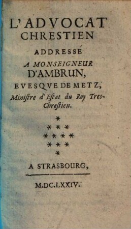 L' advocat chrestien addressé à Monseigneur d'Ambrun, evesquede Metz, Ministre d'Estat du Roy Tres-Chrestien