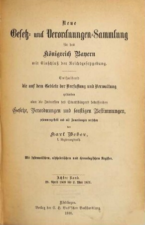 Neue Gesetz- und Verordnungen-Sammlung für das Königreich Bayern : mit Einschluß der Reichsgesetzgebung ; enthaltend die auf dem Gebiete der Verfassung und Verwaltung geltenden oder die Interessen des Staatsbürgers betreffenden Gesetze, Verordnungen und sonstigen Bestimmungen. 8. 1869/71 (1888)