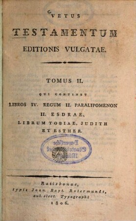 Vetus Testamentum editionis vulgatae, 2. Qui continet Libros IV. Regum, II. Paralipomenon, II. Esdrae, Librum Tobiae, Judith et Esther