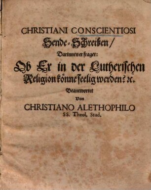 Christiani Conscientiosi Sende-Schreiben, darinnen er fraget: Ob er in der Lutherischen Religion könne seelig werden?