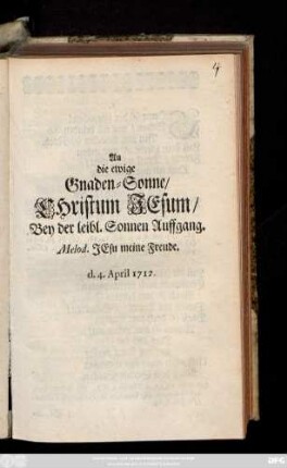An die ewige Gnaden-Sonne, Christum Jesum, Bey der leibl. Sonnen Auffgang : Melod. Jesu meine Freude ; d. 4. April 1712.