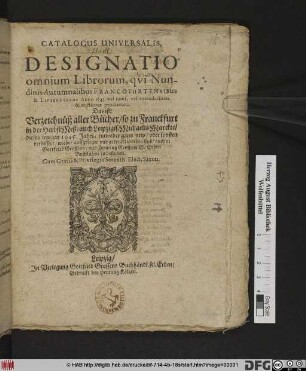Catalogus Universalis, Hoc est: Designatio omnium Librorum, qui Nundinis Autumnalibus Francofurtensibus & Lipsiensibus Anno 1645. vel novi, vel emendatiores & auctiores prodierunt. Das ist: Verzeichnüß aller Bücher/ so zu Franckfurt in der HerbstMeß/ auch Leipzigis. MichaelisMarckte/ dieses jetzigen 1645. Jahrs ... auffgeleget und gedruckt worden sind/ auch in Gottfried Grossens/ und Henning Grossens S. Erben Buchläden zu befinden