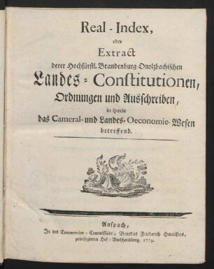 Real-Index, oder Extract derer Hochfürstl. Brandenburg-Onolzbachischen Landes-Constitutionen, Ordnungen und Ausschreiben, in specie das Cameral- und Landes-Oeconomie-Wesen betreffend