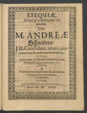 Exequiae, Eximii & praestantißimi viri iuvenis, Dn. M. Andreae Schneiders/ I.U. Candidati ... Lipsiae, Anno 1632. ... celebratae, & Praeceptorum, Fautorum & amicorum subsequentibus Carminibus cohonestatae