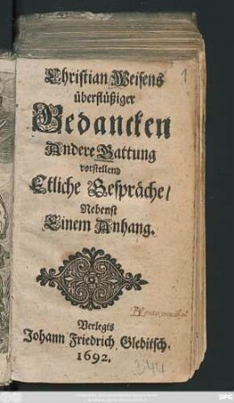 [Hauptbd.]: Christian Weisens überflüssiger Gedancken Andere Gattung : vorstellend Etliche Gespräche/ Nebenst Einem Anhang