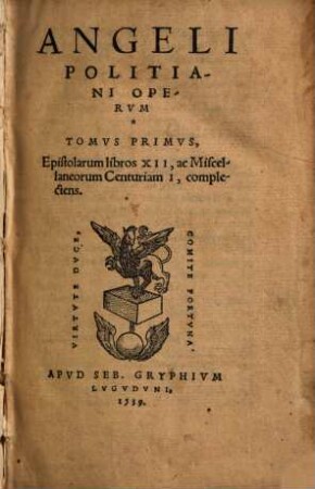 Angeli Politiani Opervm Tomvs ..., 1. Epistolarum libros XII, ac Miscellaneorum Centuriam I, complectens
