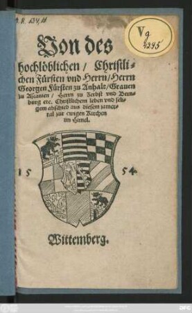 Von des || hochlöblichen/ Christli=||chen Fürsten vnd Herrn/ Herrn || Georgen Fürsten zu Anhalt/ Grauen || zu Ascanien/ Herrn zu Zerbst vnd Bern=||burg etc. Christlichem leben vnd seli=||gem abschied aus diesem jamer=||tal zur ewigen Kirchen || im Himel.||