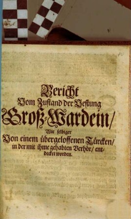 Bericht Vom Zustand der Vestung Groß-Wardein, Wie selbiger Von einem übergeloffenen Türcken, in der mit ihme gehabten Verhör, entdecket worden