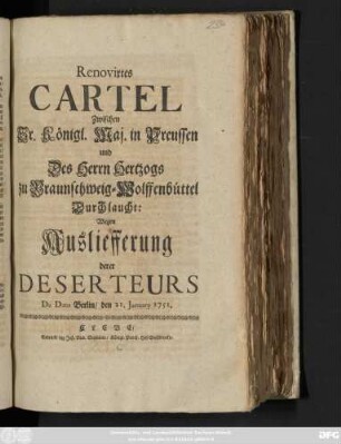 Renovirtes Cartel Zwischen Sr. Königl. Maj. in Preussen und Des Herrn Hertzogs zu Braunschweig-Wolffenbüttel Durchlaucht: Wegen Ausliefferung derer Deserteurs : De Dato Berlin, den 21. January 1751.