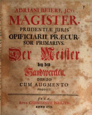 Adriani Beieri, JCti Magister. Prudentiæ Juris Opificiarii Praecursor Primarivs : = Der Meister bey den Handwercken