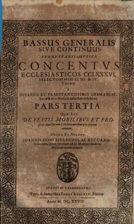 PROMPTVARII MVSICI ... PARS ..., 3.. PROMPTVARII MVSICI, CONCENTVS ECCLESIASTICOS CCLXXXVI. SELECTISSIMOS, II. III. & IV. VOCUM. Cùm Basso continuo & generali, Organo applicato, E DIVERSIS ET PRAESTANTISSIMIS GERMANIAE Italiae & aliis ... Musicis collectos exhibens, PARS TERTIA: QVAE EST DE FESTIS MOBILIBVS ET PROPRIIS SANCTORVM celebritatibus per totum annum