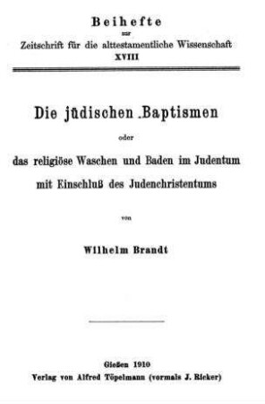 Die jüdischen Baptismen oder das religiöse Waschen und Baden im Judentum mit Einschluß des Judenchristentums / von Wilhelm Brandt