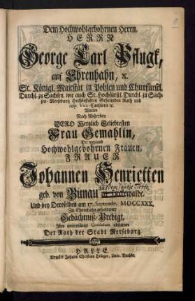 Dem Hochwohlgebohrnen Herrn, Herrn George Carl Pflugk, auf Ehrenhahn ... Wolten Nach Absterben Dero Hertzlich Geliebtesten Frau Gemahlin, Der ... Frauen Johannen Henrietten geb. von Bünau zu Heckewalde, Und bey Deroselben am 17. Septembr. MDCCXXX. Zu Ehrenhahn gehaltener Gedächtniß-Predigt Ihre unterthänige Condolenz abstatten Der Rath der Stadt Merseburg
