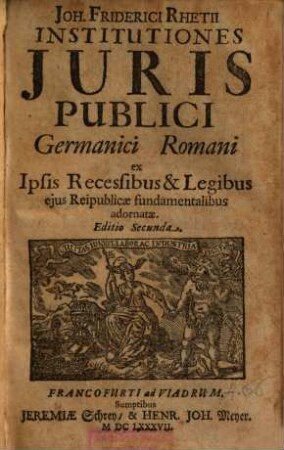 Joh. Friderici Rhetii Institutiones Iuris Publici Germanici Romani : ex Ipsis Recessibus & Legibus eius Reipublicae fundamentalibus adornatae