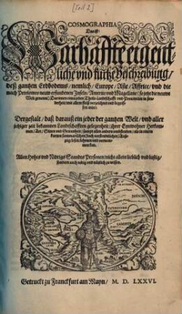 Cosmographia Das ist: Warhaffte eigentliche vnd kurtze Beschreibung, deß gantzen Erdbodems, nemlich, Europe, Asie, Affrice, vnd die nach Petolomeo neuw erfundenen Inseln, Americe vnd Magellane ... : Darinnen eines jeden Theils Landtschafft vnd Prouincien in sonderheit, mit allem fleiß verzeichnet vnd begriffen wirt ...