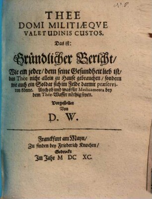 Thee domi militiaeque valetudinis custos : Das ist: Gründlicher Bericht, Wie ein jeder, dem seine Gesundheit lieb ist, das Thée nicht allein zu Hause gebrauchen, sondern wie auch ein Soldat sich im Felde darmit praeserviren könne. Auch ob und was für Medicamenta bey dem Thée-Wasser nöthig seyen