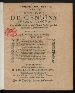 #=H || DISPUTATIO || DE GENUINA || EBRAEA LINGVA;|| Cum adjectâ tabulâ de mixto Ebraicâ lingvâ, quae vel || Rabinica vel Aramica appellatur.|| … VVITEBERGAE || Habita ab exule et Ebraeo || M. CONRADO NEANDRO Bergensi,|| Respondente et dependente eam || M. PETRO GRABOVIO Pomer.|| ad diem 16. Decemb. Anno 1598.||