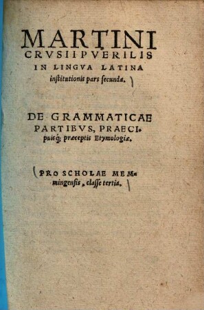 Martini Crusii puerilis in lingua Latina institutionis pars .... 2., Pro scholae Memmingensis, classe tertia