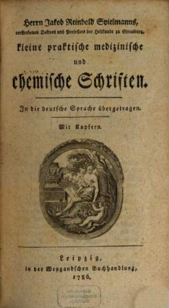 Herrn Jakob Reinbold Spielmanns, verstorbenen Doktors und Professors der Heilkunde zu Strasburg, kleine praktische, medizinische und chemische Schriften