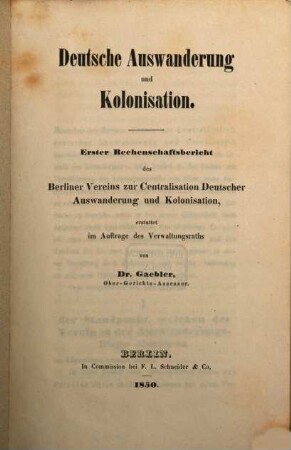 Deutsche Auswanderung u. Kolonisation : Erster Rechenschaftsbericht des Berliner Vereins zur Centralisation Deutscher Auswanderung u. Kolonisation, erstattet von Gaebler