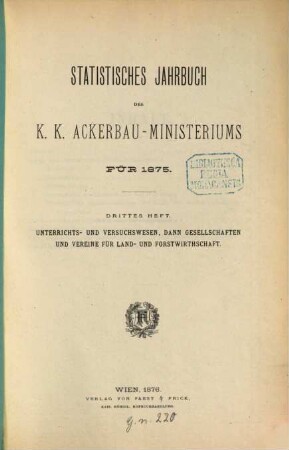 Statistisches Jahrbuch des K. K. Ackerbauministeriums. Unterrichts- und Versuchswesen, dann Gesellschaften und Vereine für Land- und Forstwirthschaft. 1875,3 (1876)