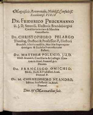 Magnificis, Reverendis, Nobiliß. Consultiß. Excellentiß. Viris Dn. Friderico Pruckmanno U.J.D. Sereniss. Electoris Brandeburgici [...] Dn. Christophoro Pelargo Theolog. Doctori & Professori P. Electori [...] Dn. Matthiæ Polenio, J.U.D. Elect. Brandeb. Consiliario & Collegii [...] Dn. Francisco Omichio, Medic. Doct. & Professori Acad. Francof. P. [...]