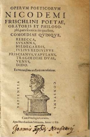 Opervm Poeticorvm Nicodemi Frischlini Poetae, Oratoris Et Philosophi, pars scenica : in qua sunt, Comoediae Quinque, Rebecca, Susanna, Hildegardis, Iulius Redivivus Priscianus, Vapulans, Tragoediae Duae, Venus, Dido. Ex recentißima auctoris emendatione