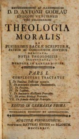 Antonii Godeau Theologia moralis : ex purissimis sacrae scripturae, patrum ac conciliorum fontibus derivata ..., 1. (1774). - 615 S.