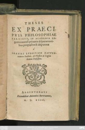 THESES || EX PRAECI-||PVIS PHILOSOPHIAE || PARTIBVS, IN ACADEMIA AR-||gentoratensi priuatis disputationi-||bus propositae & disputatae || ̂|| IOANNE LVDOVICO HAVVEN-||reutero Doctore, et Physicae ac Logicae || ibidem Professore.||