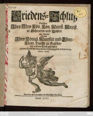 Friedens-Schluß Zwischen Ihro Ihro Kön. Kön. Majest. Majest. in Schweden und Pohlen an einem, wie auch Ihro Königl. Majestät und Chur-Fürstl. Durchl. zu Sachsen, am andern Theil getroffen in dem Dorff Alt-Rannstadt, bey Leipzig den 14./24. Septembris Anno 1706 : Aus dem Lateinischen ins Deutsche übersetzt