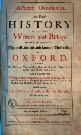 Athenae Oxonienses : An exact History of all the writers and bishops who have had their education in the ... university of Oxford from ... year 1500 ... ; To which are added the Fasti or Annals of the said university. 1