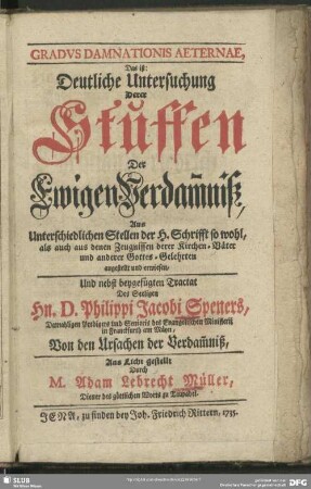Gradus Damnationis Aeternae, Das ist: Deutliche Untersuchung Derer Stuffen Der Ewigen Verdam[m]niß, Aus Unterschiedlichen Stellen der H. Schrifft so wohl, als auch aus denen Zeugnissen derer Kirchen-Väter und anderer Gottes-Gelehrten angestellt und erwiesen,