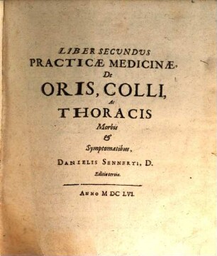 Liber ... Practicae Medicinae ... Danielis Sennerti D.. 2, De Oris, Colli, Ac Thoracis Morbis Et Symptomatibus